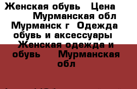 Женская обувь › Цена ­ 4 500 - Мурманская обл., Мурманск г. Одежда, обувь и аксессуары » Женская одежда и обувь   . Мурманская обл.